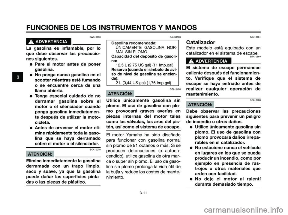 YAMAHA XMAX 125 2006 Manuale de Empleo (in Spanish) SWA10990
s s
ADVERTENCIA
La gasolina es inflamable, por lo
que debe observar las precaucio-
nes siguientes.
Pare el motor antes de poner
gasolina.
No ponga nunca gasolina en el
scooter mientras est YAMAHA XMAX 125 2006 Manuale de Empleo (in Spanish) SWA10990
s s
ADVERTENCIA
La gasolina es inflamable, por lo
que debe observar las precaucio-
nes siguientes.
Pare el motor antes de poner
gasolina.
No ponga nunca gasolina en el
scooter mientras est