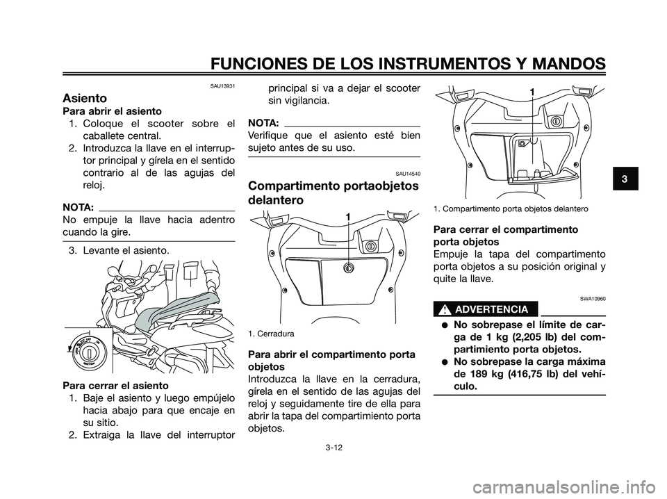 YAMAHA XMAX 125 2006 Manuale de Empleo (in Spanish) SAU13931
Asiento
Para abrir el asiento
1. Coloque el scooter sobre el
caballete central.
2. Introduzca la llave en el interrup-
tor principal y gírela en el sentido
contrario al de las agujas del
rel YAMAHA XMAX 125 2006 Manuale de Empleo (in Spanish) SAU13931
Asiento
Para abrir el asiento
1. Coloque el scooter sobre el
caballete central.
2. Introduzca la llave en el interrup-
tor principal y gírela en el sentido
contrario al de las agujas del
rel