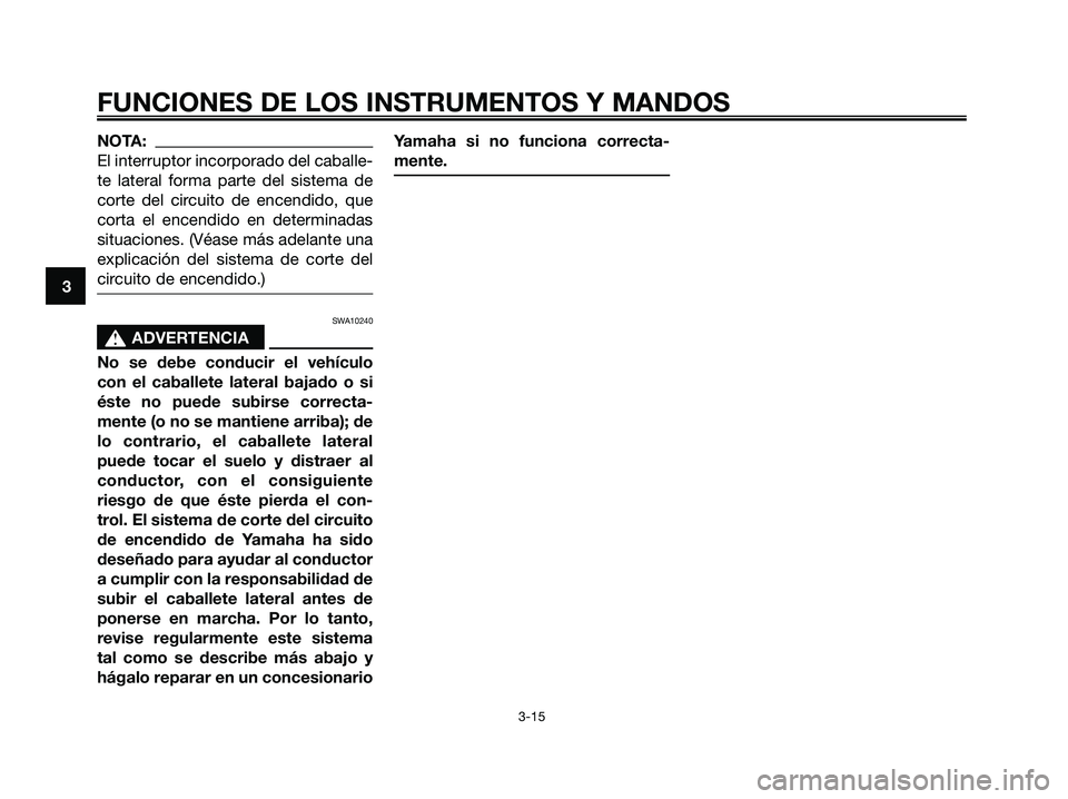 YAMAHA XMAX 125 2006 Manuale de Empleo (in Spanish) NOTA:
El interruptor incorporado del caballe-
te lateral forma parte del sistema de
corte del circuito de encendido, que
corta el encendido en determinadas
situaciones. (Véase más adelante una
expli YAMAHA XMAX 125 2006 Manuale de Empleo (in Spanish) NOTA:
El interruptor incorporado del caballe-
te lateral forma parte del sistema de
corte del circuito de encendido, que
corta el encendido en determinadas
situaciones. (Véase más adelante una
expli