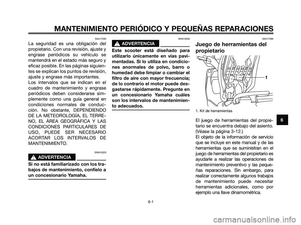 YAMAHA XMAX 125 2006 Manuale de Empleo (in Spanish) SAU17280
La seguridad es una obligación del
propietario. Con una revisión, ajuste y
engrase periódicos su vehículo se
mantendrá en el estado más seguro y
eficaz posible. En las páginas siguien- YAMAHA XMAX 125 2006 Manuale de Empleo (in Spanish) SAU17280
La seguridad es una obligación del
propietario. Con una revisión, ajuste y
engrase periódicos su vehículo se
mantendrá en el estado más seguro y
eficaz posible. En las páginas siguien-