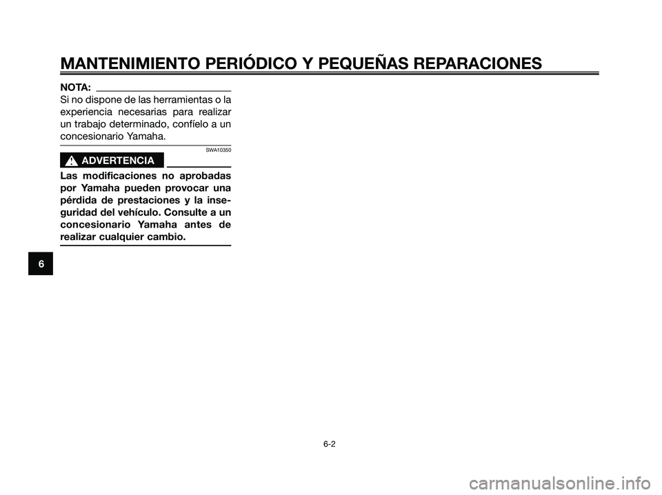 YAMAHA XMAX 125 2006  Manuale de Empleo (in Spanish) NOTA:
Si no dispone de las herramientas o la
experiencia necesarias para realizar
un trabajo determinado, confíelo a un
concesionario Yamaha.
SWA10350
s s
ADVERTENCIA
Las modificaciones no aprobadas
