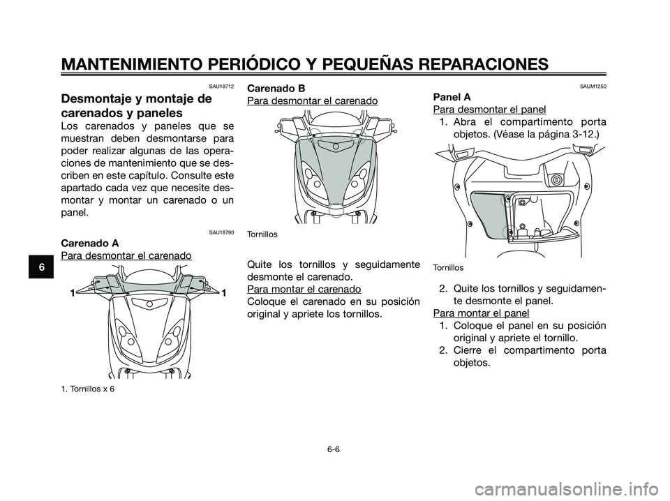 YAMAHA XMAX 125 2006  Manuale de Empleo (in Spanish) SAU18712
Desmontaje y montaje de
carenados y paneles
Los carenados y paneles que se
muestran deben desmontarse para
poder realizar algunas de las opera-
ciones de mantenimiento que se des-
criben en e