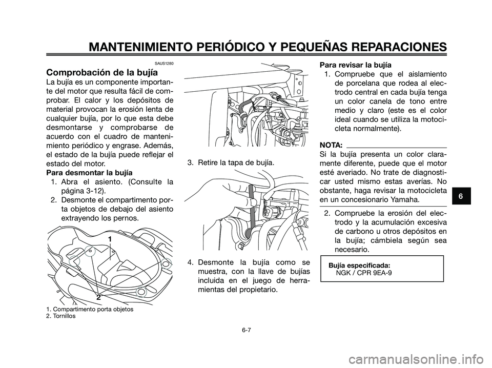 YAMAHA XMAX 125 2006 Manuale de Empleo (in Spanish) 6
MANTENIMIENTO PERIÓDICO Y PEQUEÑAS REPARACIONES
SAUS1280
Comprobación de la bujía
La bujía es un componente importan-
te del motor que resulta fácil de com-
probar. El calor y los depósitos d YAMAHA XMAX 125 2006 Manuale de Empleo (in Spanish) 6
MANTENIMIENTO PERIÓDICO Y PEQUEÑAS REPARACIONES
SAUS1280
Comprobación de la bujía
La bujía es un componente importan-
te del motor que resulta fácil de com-
probar. El calor y los depósitos d