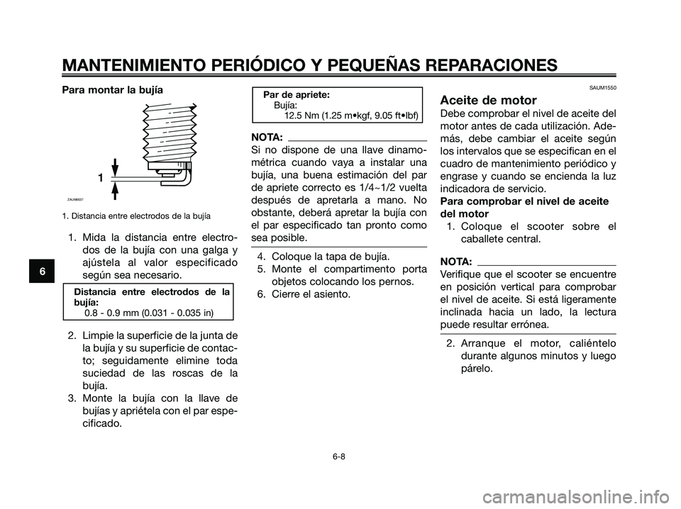 YAMAHA XMAX 125 2006 Manuale de Empleo (in Spanish) Para montar la bujía
1. Distancia entre electrodos de la bujía
1. Mida la distancia entre electro-
dos de la bujía con una galga y
ajústela al valor especificado
según sea necesario.
2. Limpie la YAMAHA XMAX 125 2006 Manuale de Empleo (in Spanish) Para montar la bujía
1. Distancia entre electrodos de la bujía
1. Mida la distancia entre electro-
dos de la bujía con una galga y
ajústela al valor especificado
según sea necesario.
2. Limpie la