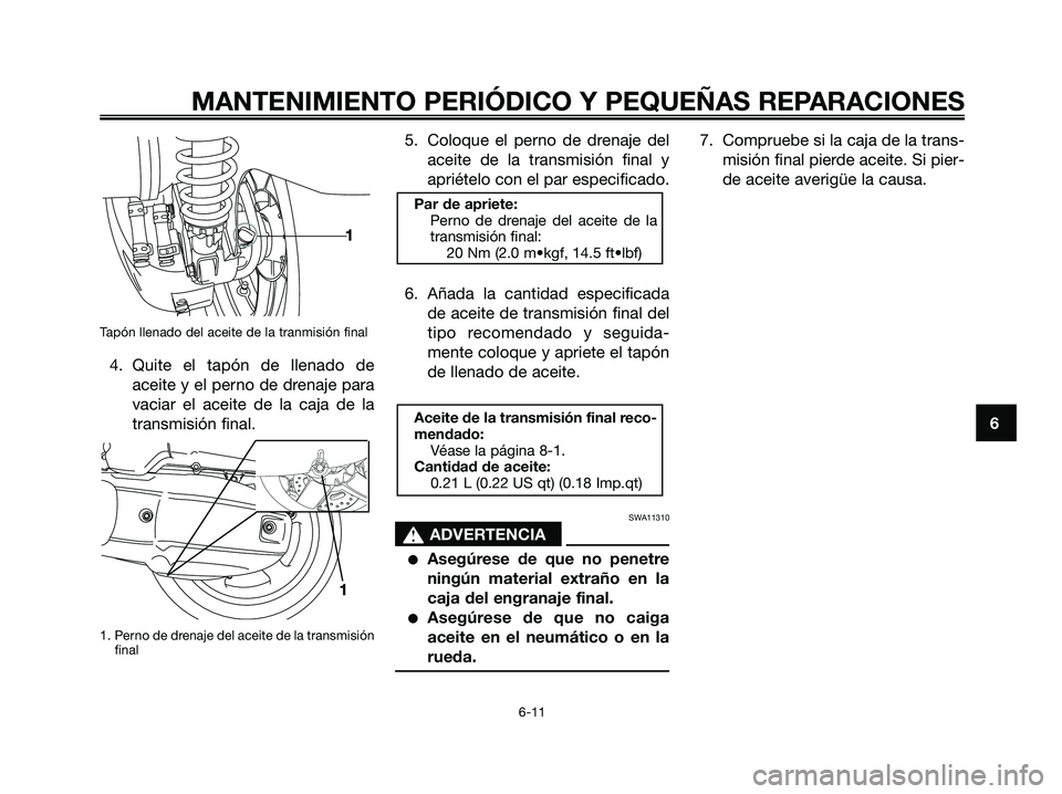 YAMAHA XMAX 125 2006 Manuale de Empleo (in Spanish) Tapón llenado del aceite de la tranmisión final
4. Quite el tapón de llenado de
aceite y el perno de drenaje para
vaciar el aceite de la caja de la
transmisión final.
1. Perno de drenaje del aceit YAMAHA XMAX 125 2006 Manuale de Empleo (in Spanish) Tapón llenado del aceite de la tranmisión final
4. Quite el tapón de llenado de
aceite y el perno de drenaje para
vaciar el aceite de la caja de la
transmisión final.
1. Perno de drenaje del aceit