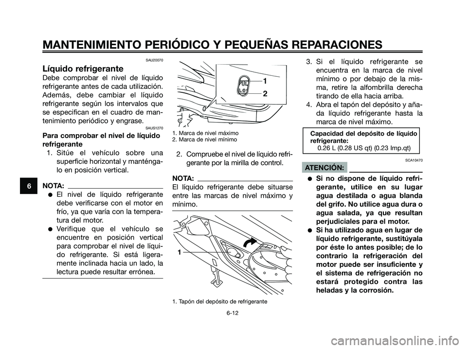 YAMAHA XMAX 125 2006 Manuale de Empleo (in Spanish) SAU20070
Líquido refrigerante
Debe comprobar el nivel de líquido
refrigerante antes de cada utilización.
Además, debe cambiar el líquido
refrigerante según los intervalos que
se especifican en e YAMAHA XMAX 125 2006 Manuale de Empleo (in Spanish) SAU20070
Líquido refrigerante
Debe comprobar el nivel de líquido
refrigerante antes de cada utilización.
Además, debe cambiar el líquido
refrigerante según los intervalos que
se especifican en e