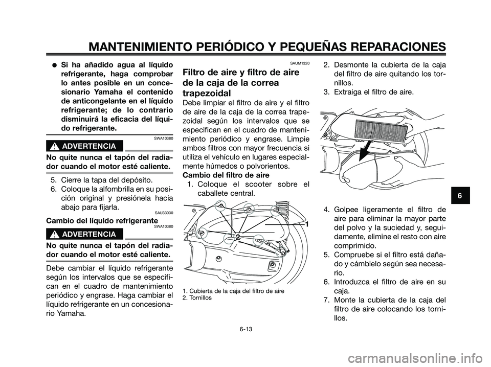 YAMAHA XMAX 125 2006 Manuale de Empleo (in Spanish) Si ha añadido agua al líquido
refrigerante, haga comprobar
lo antes posible en un conce-
sionario Yamaha el contenido
de anticongelante en el líquido
refrigerante; de lo contrario
disminuirá la e YAMAHA XMAX 125 2006 Manuale de Empleo (in Spanish) Si ha añadido agua al líquido
refrigerante, haga comprobar
lo antes posible en un conce-
sionario Yamaha el contenido
de anticongelante en el líquido
refrigerante; de lo contrario
disminuirá la e