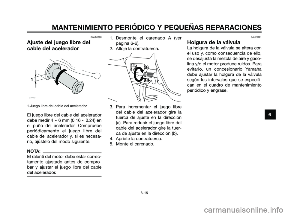 YAMAHA XMAX 125 2006 Manuale de Empleo (in Spanish) SAUS1290
Ajuste del juego libre del
cable del acelerador
1.Juego libre del cable del acelerador
El juego libre del cable del acelerador
debe medir 4 ~ 6 mm (0.16 ~ 0.24) en
el puño del acelerador. Co YAMAHA XMAX 125 2006 Manuale de Empleo (in Spanish) SAUS1290
Ajuste del juego libre del
cable del acelerador
1.Juego libre del cable del acelerador
El juego libre del cable del acelerador
debe medir 4 ~ 6 mm (0.16 ~ 0.24) en
el puño del acelerador. Co