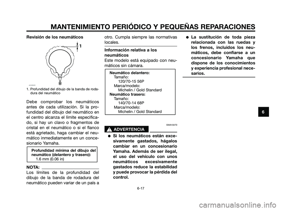 YAMAHA XMAX 125 2006 Manuale de Empleo (in Spanish) Revisión de los neumáticos
1. Profundidad del dibujo de la banda de roda-
dura del neumático
Debe comprobar los neumáticos
antes de cada utilización. Si la pro-
fundidad del dibujo del neumático YAMAHA XMAX 125 2006 Manuale de Empleo (in Spanish) Revisión de los neumáticos
1. Profundidad del dibujo de la banda de roda-
dura del neumático
Debe comprobar los neumáticos
antes de cada utilización. Si la pro-
fundidad del dibujo del neumático