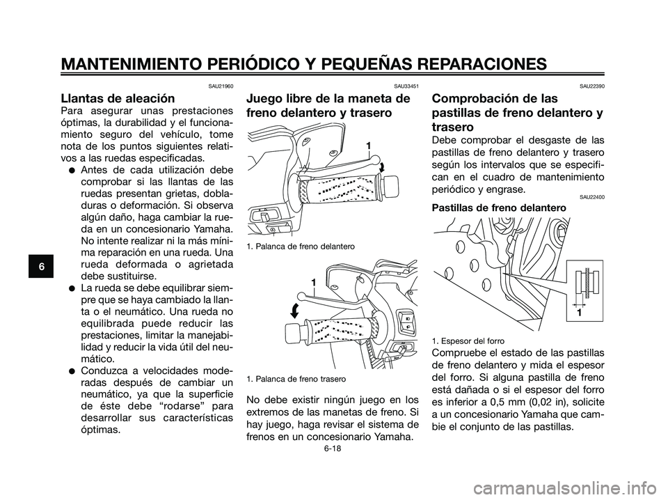 YAMAHA XMAX 125 2006 Manuale de Empleo (in Spanish) SAU21960
Llantas de aleación
Para asegurar unas prestaciones
óptimas, la durabilidad y el funciona-
miento seguro del vehículo, tome
nota de los puntos siguientes relati-
vos a las ruedas especific YAMAHA XMAX 125 2006 Manuale de Empleo (in Spanish) SAU21960
Llantas de aleación
Para asegurar unas prestaciones
óptimas, la durabilidad y el funciona-
miento seguro del vehículo, tome
nota de los puntos siguientes relati-
vos a las ruedas especific