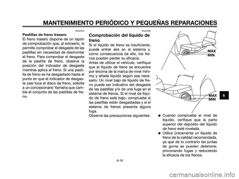 YAMAHA XMAX 125 2006  Manuale de Empleo (in Spanish) SAU22520
Pastillas de freno trasero
El freno trasero dispone de un tapón
de comprobación que, al extraerlo, le
permite comprobar el desgaste de las
pastillas sin necesidad de desmontar
el freno. Par