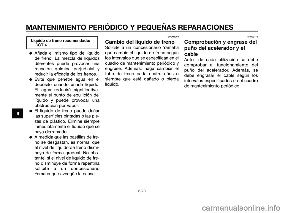 YAMAHA XMAX 125 2006  Manuale de Empleo (in Spanish) Añada el mismo tipo de líquido
de freno. La mezcla de líquidos
diferentes puede provocar una
reacción química perjudicial y
reducir la eficacia de los frenos.
Evite que penetre agua en el
depó