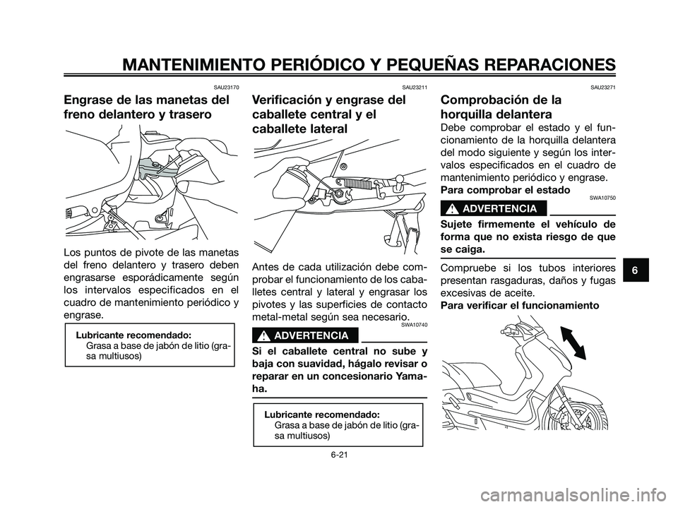 YAMAHA XMAX 125 2006  Manuale de Empleo (in Spanish) SAU23170
Engrase de las manetas del
freno delantero y trasero
Los puntos de pivote de las manetas
del freno delantero y trasero deben
engrasarse esporádicamente según
los intervalos especificados en