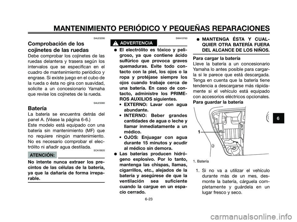 YAMAHA XMAX 125 2006  Manuale de Empleo (in Spanish) SAU23290
Comprobación de los
cojinetes de las ruedas
Debe comprobar los cojinetes de las
ruedas delantera y trasera según los
intervalos que se especifican en el
cuadro de mantenimiento periódico y