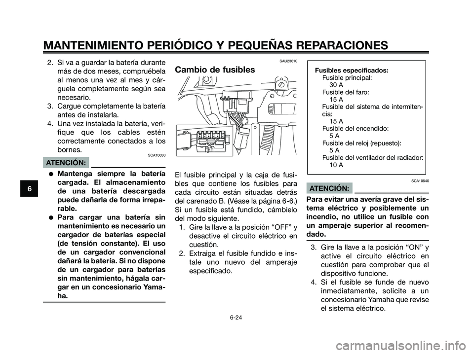 YAMAHA XMAX 125 2006  Manuale de Empleo (in Spanish) 2. Si va a guardar la batería durante
más de dos meses, compruébela
al menos una vez al mes y cár-
guela completamente según sea
necesario.
3. Cargue completamente la batería
antes de instalarla