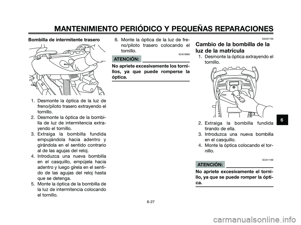 YAMAHA XMAX 125 2006 Manuale de Empleo (in Spanish) Bombilla de intermitente trasero
1. Desmonte la óptica de la luz de
freno/piloto trasero extrayendo el
tornillo.
2. Desmonte la óptica de la bombi-
lla de luz de intermitencia extra-
yendo el tornil YAMAHA XMAX 125 2006 Manuale de Empleo (in Spanish) Bombilla de intermitente trasero
1. Desmonte la óptica de la luz de
freno/piloto trasero extrayendo el
tornillo.
2. Desmonte la óptica de la bombi-
lla de luz de intermitencia extra-
yendo el tornil