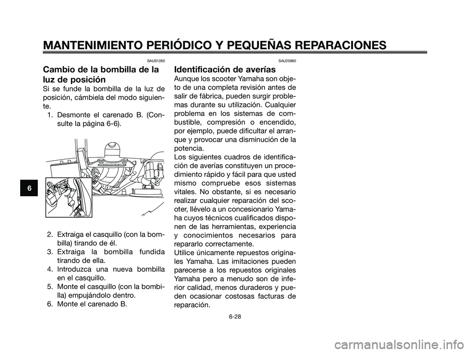YAMAHA XMAX 125 2006 Manuale de Empleo (in Spanish) SAUS1260
Cambio de la bombilla de la
luz de posición
Si se funde la bombilla de la luz de
posición, cámbiela del modo siguien-
te.
1. Desmonte el carenado B. (Con-
sulte la página 6-6).
2. Extraig YAMAHA XMAX 125 2006 Manuale de Empleo (in Spanish) SAUS1260
Cambio de la bombilla de la
luz de posición
Si se funde la bombilla de la luz de
posición, cámbiela del modo siguien-
te.
1. Desmonte el carenado B. (Con-
sulte la página 6-6).
2. Extraig