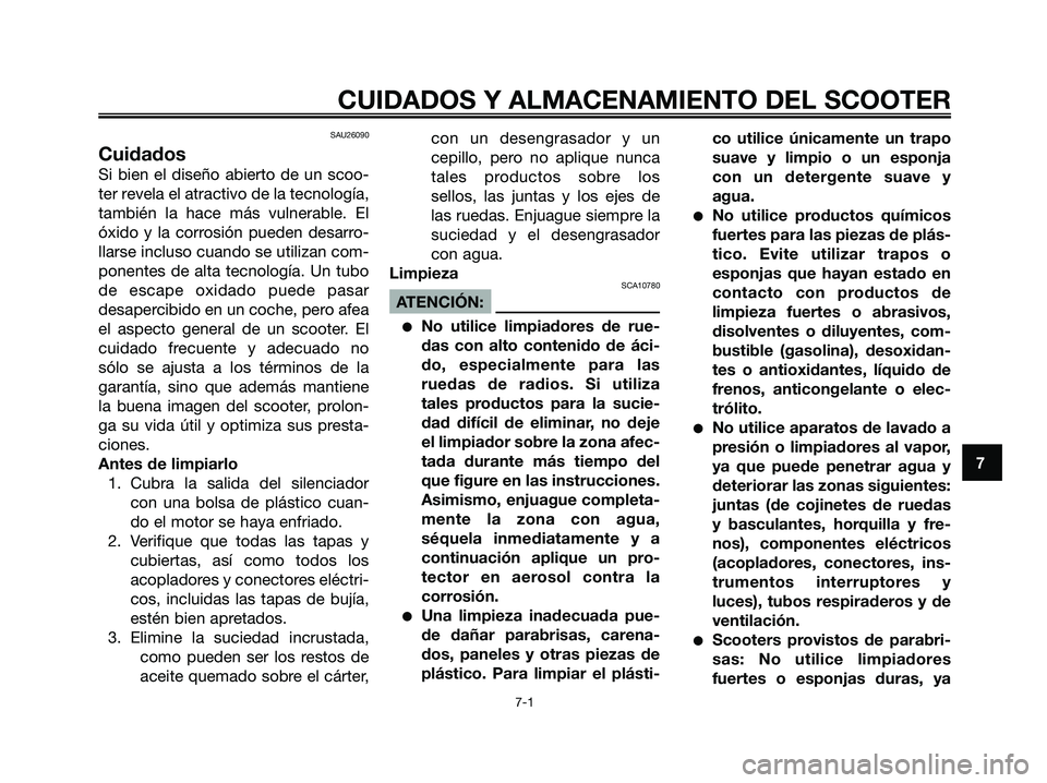 YAMAHA XMAX 125 2006 Manuale de Empleo (in Spanish) SAU26090
Cuidados
Si bien el diseño abierto de un scoo-
ter revela el atractivo de la tecnología,
también la hace más vulnerable. El
óxido y la corrosión pueden desarro-
llarse incluso cuando se YAMAHA XMAX 125 2006 Manuale de Empleo (in Spanish) SAU26090
Cuidados
Si bien el diseño abierto de un scoo-
ter revela el atractivo de la tecnología,
también la hace más vulnerable. El
óxido y la corrosión pueden desarro-
llarse incluso cuando se