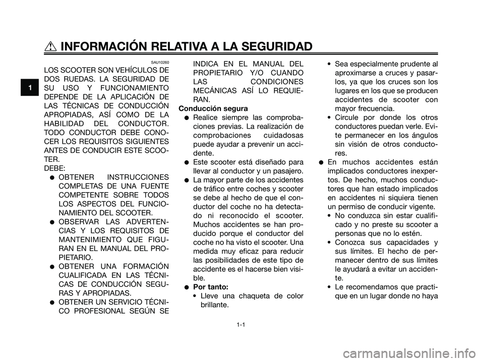YAMAHA XMAX 125 2006 Manuale de Empleo (in Spanish) SAU10260
LOS SCOOTER SON VEHÍCULOS DE
DOS RUEDAS. LA SEGURIDAD DE
SU USO Y FUNCIONAMIENTO
DEPENDE DE LA APLICACIÓN DE
LAS TÉCNICAS DE CONDUCCIÓN
APROPIADAS, ASÍ COMO DE LA
HABILIDAD DEL CONDUCTOR YAMAHA XMAX 125 2006 Manuale de Empleo (in Spanish) SAU10260
LOS SCOOTER SON VEHÍCULOS DE
DOS RUEDAS. LA SEGURIDAD DE
SU USO Y FUNCIONAMIENTO
DEPENDE DE LA APLICACIÓN DE
LAS TÉCNICAS DE CONDUCCIÓN
APROPIADAS, ASÍ COMO DE LA
HABILIDAD DEL CONDUCTOR