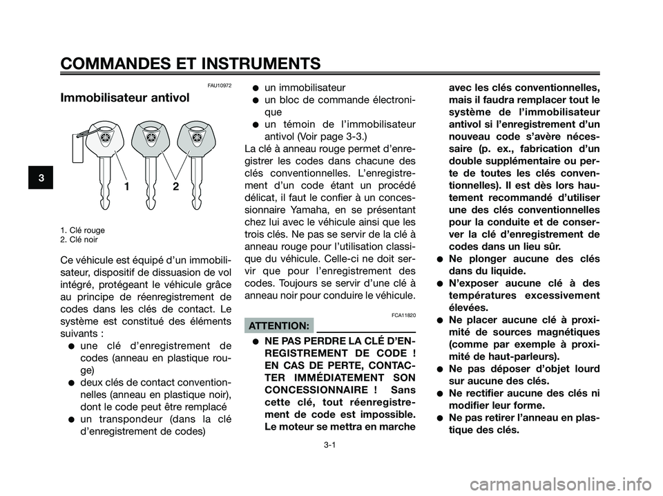 YAMAHA XMAX 125 2006  Notices Demploi (in French) FAU10972
Immobilisateur antivol
1. Clé rouge
2. Clé noir
Ce véhicule est équipé d’un immobili-
sateur, dispositif de dissuasion de vol
intégré, protégeant le véhicule grâce
au principe de 
