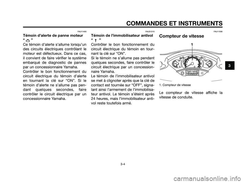 YAMAHA XMAX 125 2006 Notices Demploi (in French) FAU11480
Témoin d’alerte de panne moteur
“”
Ce témoin d’alerte s’allume lorsqu’un
des circuits électriques contrôlant le
moteur est défectueux. Dans ce cas,
il convient de faire véri YAMAHA XMAX 125 2006 Notices Demploi (in French) FAU11480
Témoin d’alerte de panne moteur
“”
Ce témoin d’alerte s’allume lorsqu’un
des circuits électriques contrôlant le
moteur est défectueux. Dans ce cas,
il convient de faire véri