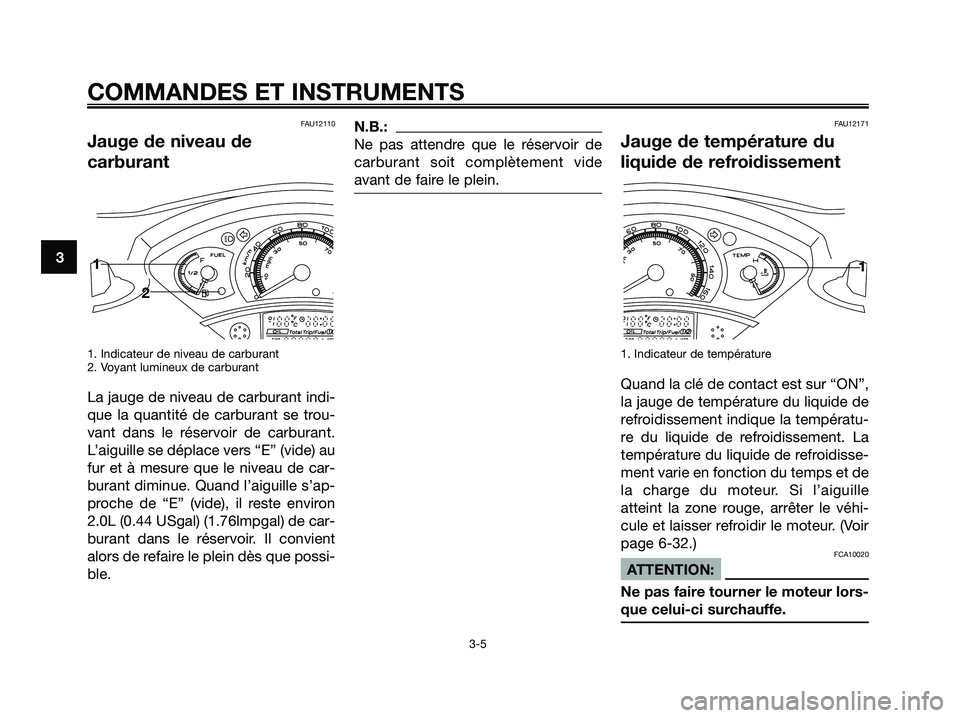 YAMAHA XMAX 125 2006 Notices Demploi (in French) FAU12110
Jauge de niveau de
carburant
1. Indicateur de niveau de carburant
2. Voyant lumineux de carburant
La jauge de niveau de carburant indi-
que la quantité de carburant se trou-
vant dans le ré YAMAHA XMAX 125 2006 Notices Demploi (in French) FAU12110
Jauge de niveau de
carburant
1. Indicateur de niveau de carburant
2. Voyant lumineux de carburant
La jauge de niveau de carburant indi-
que la quantité de carburant se trou-
vant dans le ré