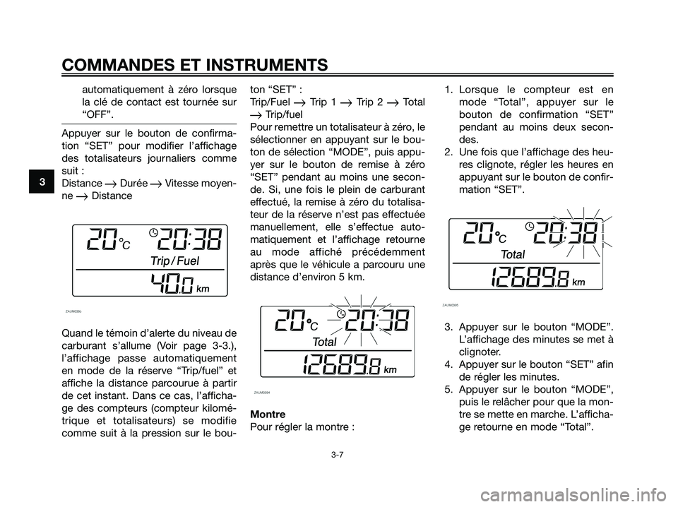 YAMAHA XMAX 125 2006 Notices Demploi (in French) automatiquement à zéro lorsque
la clé de contact est tournée sur
“OFF”.
Appuyer sur le bouton de confirma-
tion “SET” pour modifier l’affichage
des totalisateurs journaliers comme
suit : YAMAHA XMAX 125 2006 Notices Demploi (in French) automatiquement à zéro lorsque
la clé de contact est tournée sur
“OFF”.
Appuyer sur le bouton de confirma-
tion “SET” pour modifier l’affichage
des totalisateurs journaliers comme
suit :