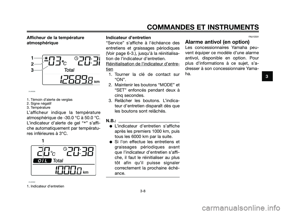 YAMAHA XMAX 125 2006 Notices Demploi (in French) Afficheur de la température
atmosphérique
1. Témoin d’alerte de verglas
2. Signe négatif
3. Température
L’afficheur indique la température
atmosphérique de -30.0 °C à 50.0 °C.
L’indica YAMAHA XMAX 125 2006 Notices Demploi (in French) Afficheur de la température
atmosphérique
1. Témoin d’alerte de verglas
2. Signe négatif
3. Température
L’afficheur indique la température
atmosphérique de -30.0 °C à 50.0 °C.
L’indica