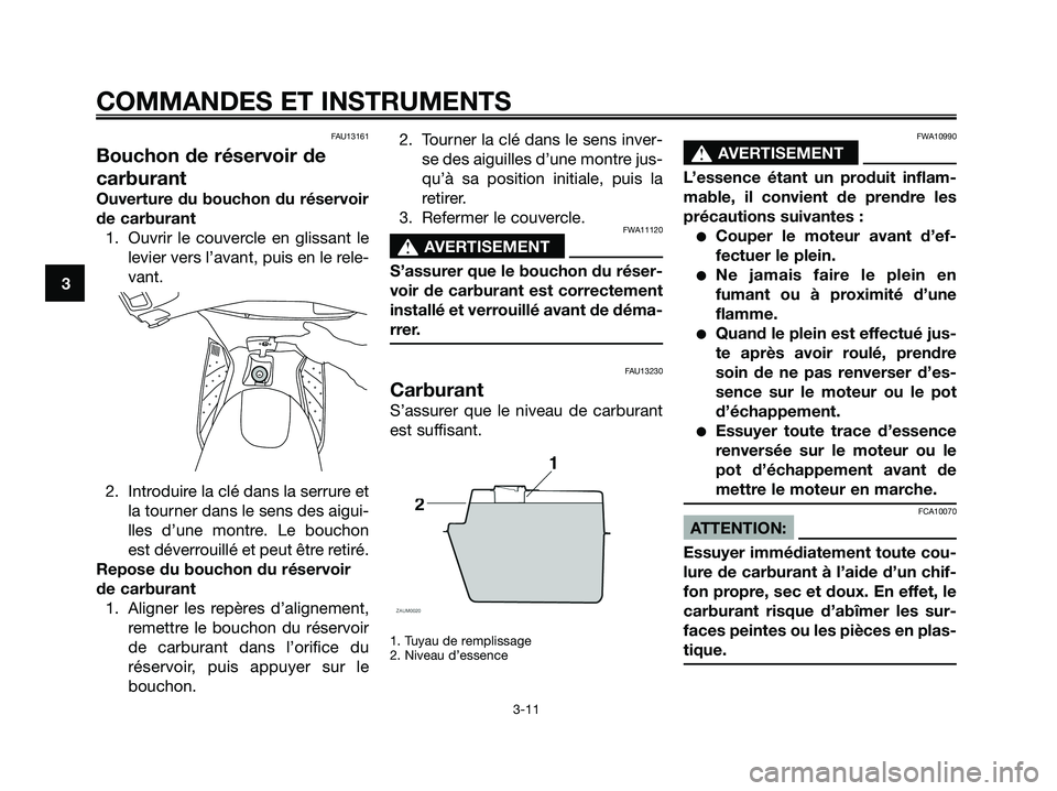 YAMAHA XMAX 125 2006 Notices Demploi (in French) FAU13161
Bouchon de réservoir de
carburant
Ouverture du bouchon du réservoir
de carburant
1. Ouvrir le couvercle en glissant le
levier vers l’avant, puis en le rele-
vant.
2. Introduire la clé da YAMAHA XMAX 125 2006 Notices Demploi (in French) FAU13161
Bouchon de réservoir de
carburant
Ouverture du bouchon du réservoir
de carburant
1. Ouvrir le couvercle en glissant le
levier vers l’avant, puis en le rele-
vant.
2. Introduire la clé da