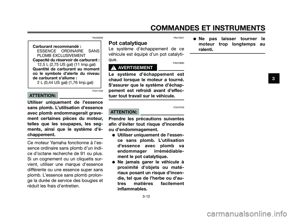 YAMAHA XMAX 125 2006 Notices Demploi (in French) FAU33500
FCA11400
ATTENTION:
Utiliser uniquement de l’essence
sans plomb. L’utilisation d’essence
avec plomb endommagerait grave-
ment certaines pièces du moteur,
telles que les soupapes, les s YAMAHA XMAX 125 2006 Notices Demploi (in French) FAU33500
FCA11400
ATTENTION:
Utiliser uniquement de l’essence
sans plomb. L’utilisation d’essence
avec plomb endommagerait grave-
ment certaines pièces du moteur,
telles que les soupapes, les s
