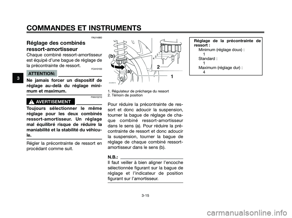 YAMAHA XMAX 125 2006 Notices Demploi (in French) FAU14880
Réglage des combinés
ressort-amortisseur
Chaque combiné ressort-amortisseur
est équipé d’une bague de réglage de
la précontrainte de ressort.
FCA10100
ATTENTION:
Ne jamais forcer un YAMAHA XMAX 125 2006 Notices Demploi (in French) FAU14880
Réglage des combinés
ressort-amortisseur
Chaque combiné ressort-amortisseur
est équipé d’une bague de réglage de
la précontrainte de ressort.
FCA10100
ATTENTION:
Ne jamais forcer un