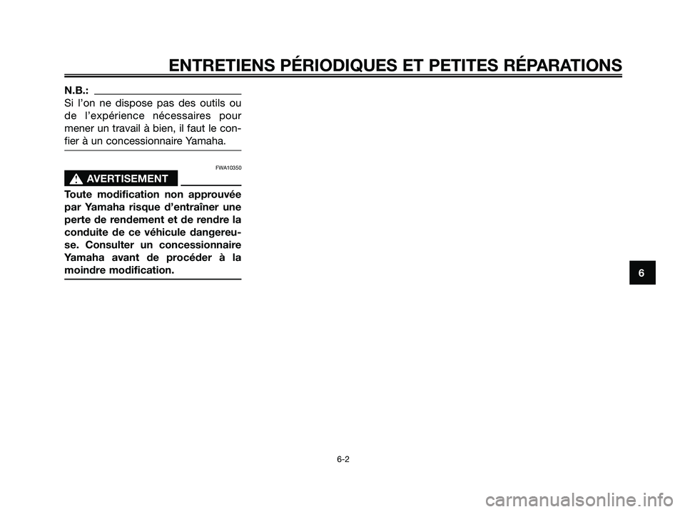 YAMAHA XMAX 125 2006  Notices Demploi (in French) N.B.:
Si l’on ne dispose pas des outils ou
de l’expérience nécessaires pour
mener un travail à bien, il faut le con-
fier à un concessionnaire Yamaha.
FWA10350
s s
AVERTISEMENT
Toute modificat