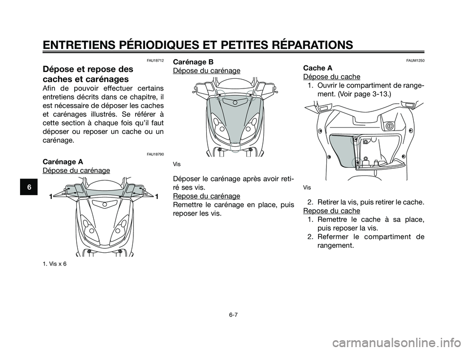 YAMAHA XMAX 125 2006  Notices Demploi (in French) FAU18712
Dépose et repose des
caches et carénages
Afin de pouvoir effectuer certains
entretiens décrits dans ce chapitre, il
est nécessaire de déposer les caches
et carénages illustrés. Se réf