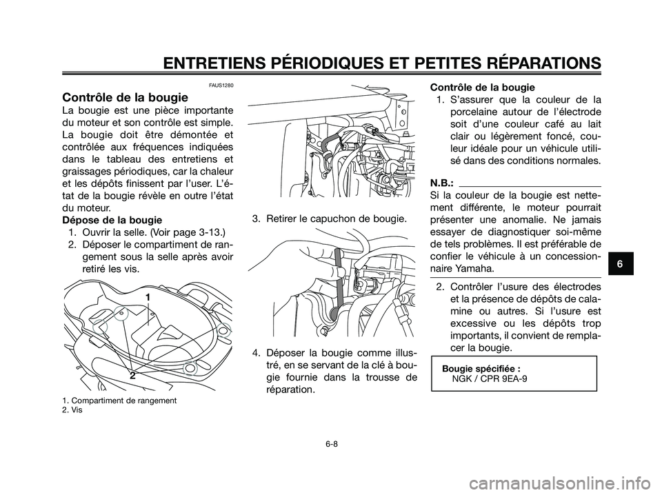 YAMAHA XMAX 125 2006 Notices Demploi (in French) 6
ENTRETIENS PÉRIODIQUES ET PETITES RÉPARATIONS
6-8
FAUS1280
Contrôle de la bougie
La bougie est une pièce importante
du moteur et son contrôle est simple.
La bougie doit être démontée et
cont YAMAHA XMAX 125 2006 Notices Demploi (in French) 6
ENTRETIENS PÉRIODIQUES ET PETITES RÉPARATIONS
6-8
FAUS1280
Contrôle de la bougie
La bougie est une pièce importante
du moteur et son contrôle est simple.
La bougie doit être démontée et
cont