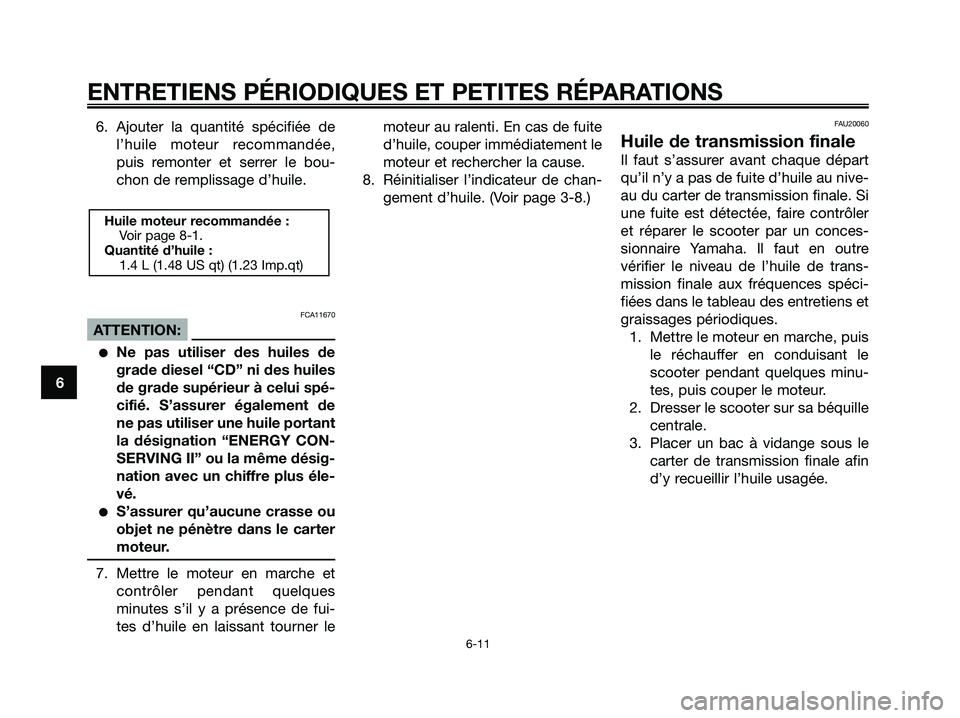 YAMAHA XMAX 125 2006  Notices Demploi (in French) 6. Ajouter la quantité spécifiée de
l’huile moteur recommandée,
puis remonter et serrer le bou-
chon de remplissage d’huile.
FCA11670
ATTENTION:
Ne pas utiliser des huiles de
grade diesel “