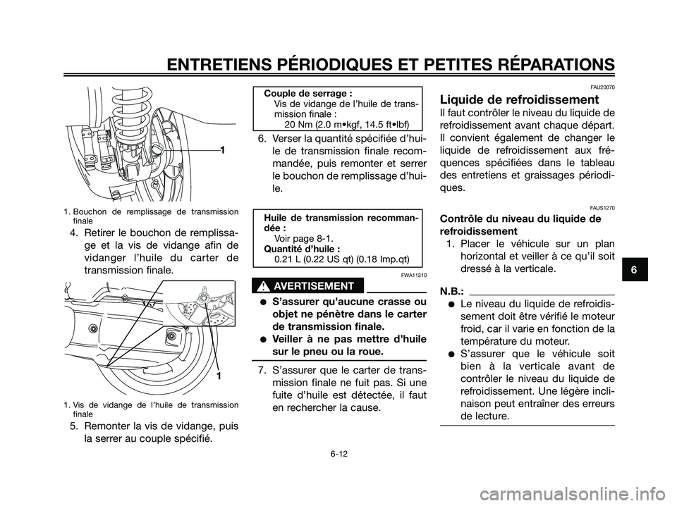 YAMAHA XMAX 125 2006  Notices Demploi (in French) 1. Bouchon de remplissage de transmission
finale
4. Retirer le bouchon de remplissa-
ge et la vis de vidange afin de
vidanger l’huile du carter de
transmission finale.
1. Vis de vidange de l’huile