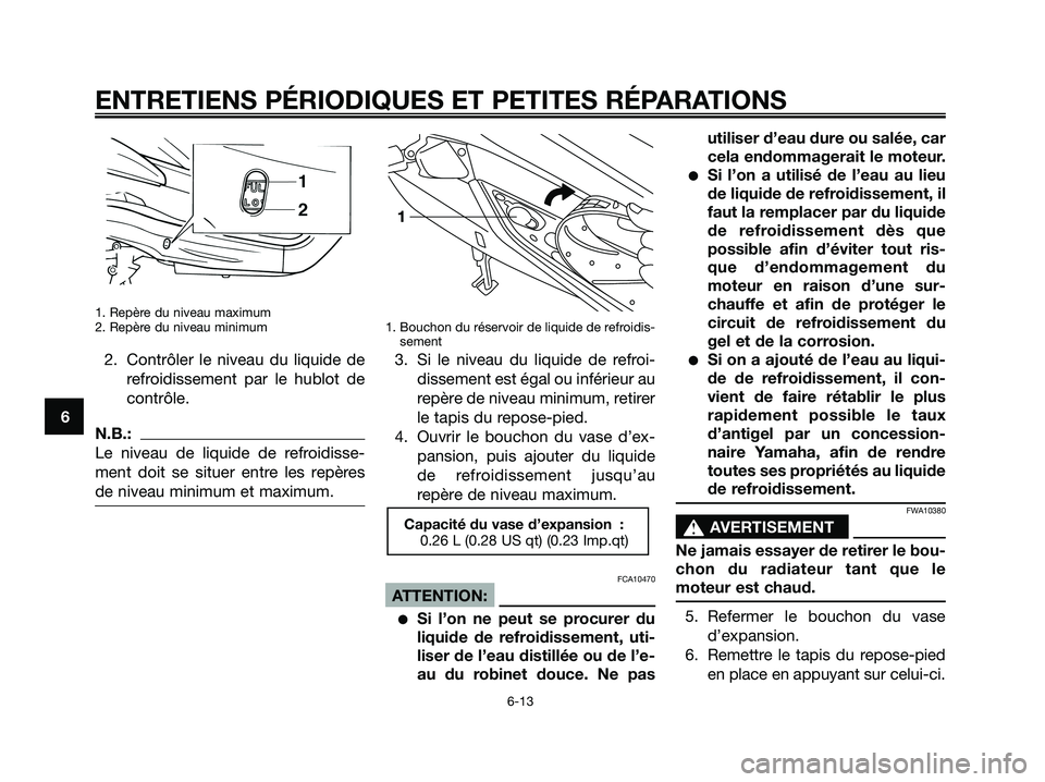 YAMAHA XMAX 125 2006  Notices Demploi (in French) 1. Repère du niveau maximum
2. Repère du niveau minimum
2. Contrôler le niveau du liquide de
refroidissement par le hublot de
contrôle.
N.B.:
Le niveau de liquide de refroidisse-
ment doit se situ