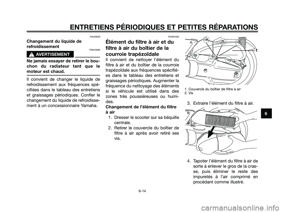 YAMAHA XMAX 125 2006  Notices Demploi (in French) FAU33030
Changement du liquide de
refroidissement
FWA10380
s s
AVERTISEMENT
Ne jamais essayer de retirer le bou-
chon du radiateur tant que le
moteur est chaud.
Il convient de changer le liquide de
re