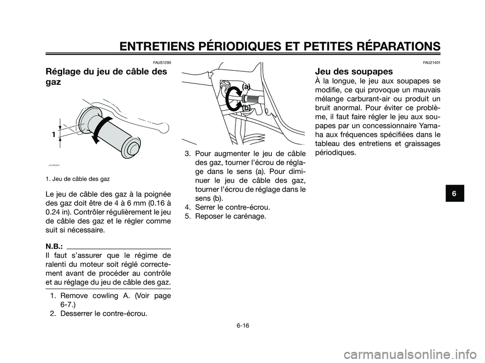 YAMAHA XMAX 125 2006  Notices Demploi (in French) FAUS1290
Réglage du jeu de câble des
gaz
1. Jeu de câble des gaz
Le jeu de câble des gaz à la poignée
des gaz doit être de 4 à 6 mm (0.16 à
0.24 in). Contrôler régulièrement le jeu
de câb