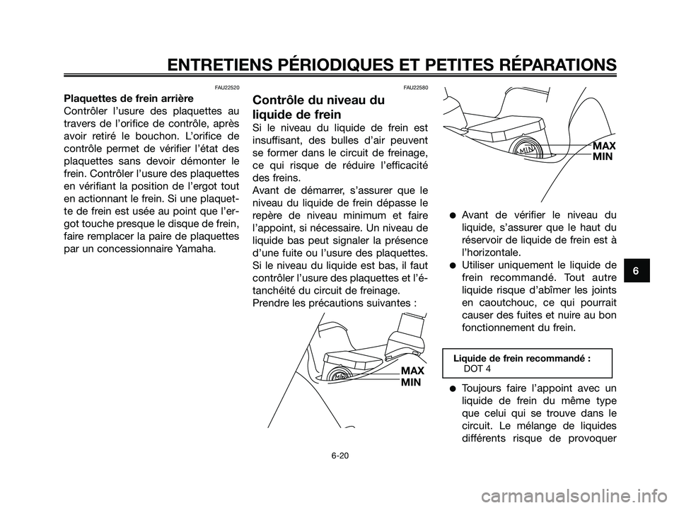 YAMAHA XMAX 125 2006  Notices Demploi (in French) FAU22520
Plaquettes de frein arrière
Contrôler l’usure des plaquettes au
travers de l’orifice de contrôle, après
avoir retiré le bouchon. L’orifice de
contrôle permet de vérifier l’éta