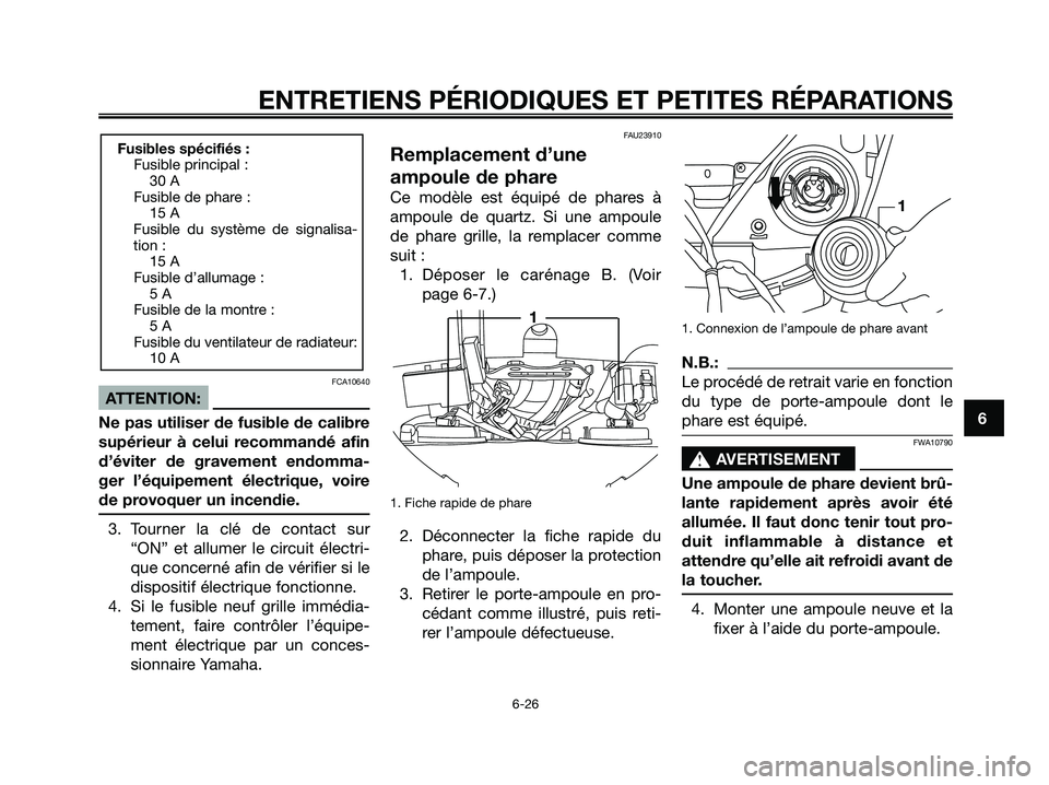 YAMAHA XMAX 125 2006  Notices Demploi (in French) FCA10640
ATTENTION:
Ne pas utiliser de fusible de calibre
supérieur à celui recommandé afin
d’éviter de gravement endomma-
ger l’équipement électrique, voire
de provoquer un incendie.
3. Tou