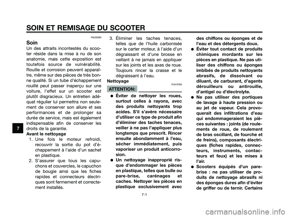 YAMAHA XMAX 125 2006  Notices Demploi (in French) FAU26090
Soin
Un des attraits incontestés du scoo-
ter réside dans la mise à nu de son
anatomie, mais cette exposition est
toutefois source de vulnérabilité.
Rouille et corrosion peuvent apparaî
