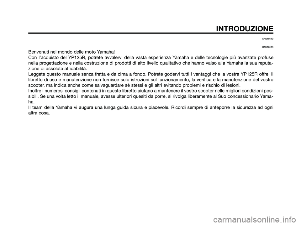 YAMAHA XMAX 125 2006 Manuale duso (in Italian) EAU10110
HAU10110
Benvenuti nel mondo delle moto Yamaha!
Con l’acquisto del YP125R, potrete avvalervi della vasta esperienza Yamaha e delle tecnologie più avanzate profuse
nella progettazione e nel YAMAHA XMAX 125 2006 Manuale duso (in Italian) EAU10110
HAU10110
Benvenuti nel mondo delle moto Yamaha!
Con l’acquisto del YP125R, potrete avvalervi della vasta esperienza Yamaha e delle tecnologie più avanzate profuse
nella progettazione e nel