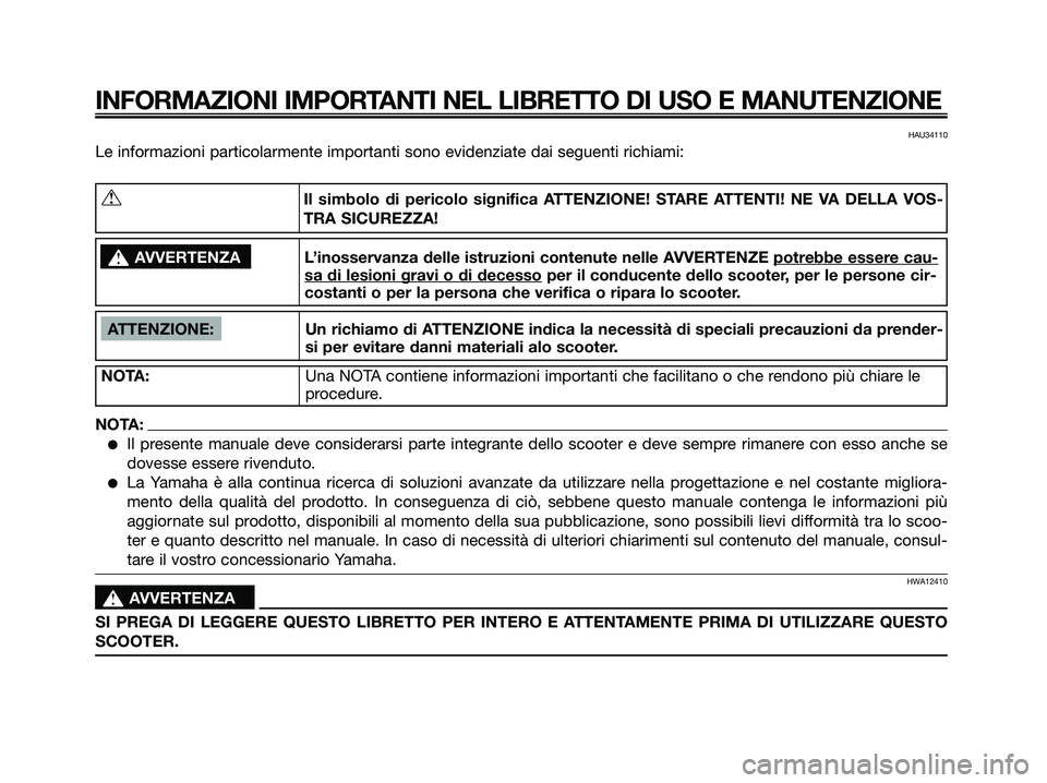 YAMAHA XMAX 125 2006 Manuale duso (in Italian) HAU34110
Le informazioni particolarmente importanti sono evidenziate dai seguenti richiami:
INFORMAZIONI IMPORTANTI NEL LIBRETTO DI USO E MANUTENZIONE
ATTENZIONE: Un richiamo di ATTENZIONE indica la n YAMAHA XMAX 125 2006 Manuale duso (in Italian) HAU34110
Le informazioni particolarmente importanti sono evidenziate dai seguenti richiami:
INFORMAZIONI IMPORTANTI NEL LIBRETTO DI USO E MANUTENZIONE
ATTENZIONE: Un richiamo di ATTENZIONE indica la n