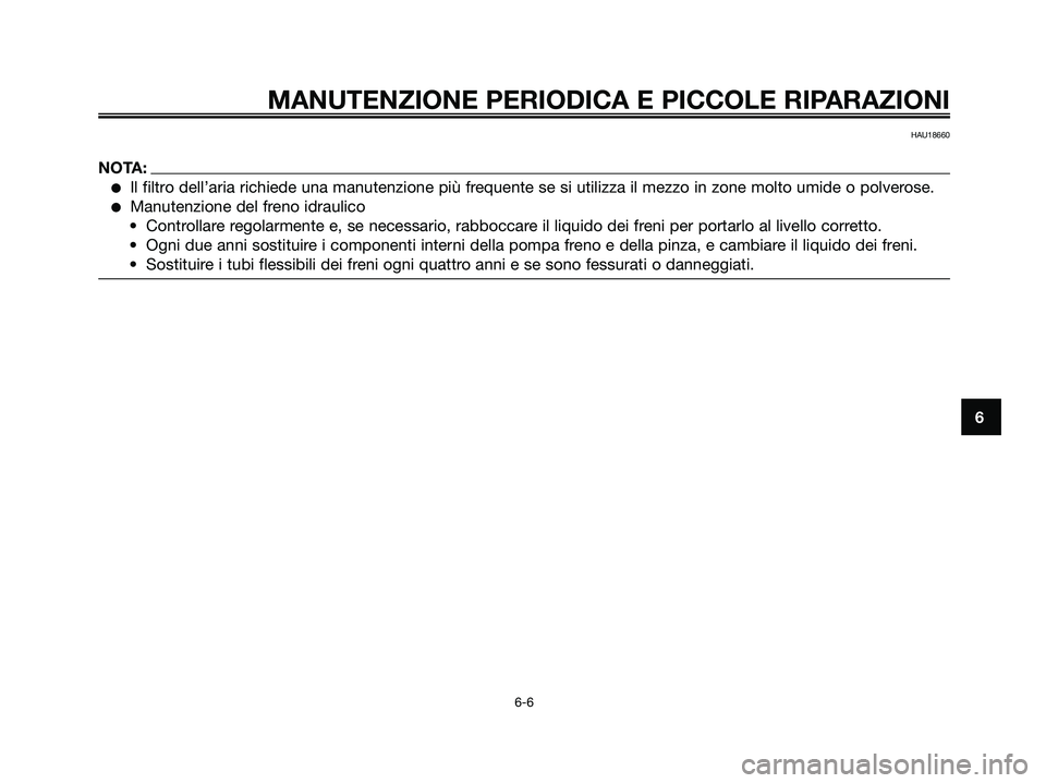 YAMAHA XMAX 125 2006  Manuale duso (in Italian) HAU18660
NOTA:
Il filtro dell’aria richiede una manutenzione più frequente se si utilizza il mezzo in zone molto umide o polverose.
Manutenzione del freno idraulico
• Controllare regolarmente e