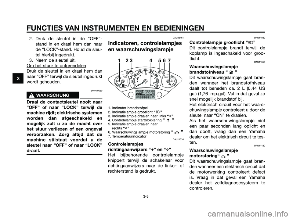 YAMAHA XMAX 125 2006  Instructieboekje (in Dutch) 2. Druk de sleutel in de “OFF”-
stand in en draai hem dan naar
de “LOCK”-stand. Houd de sleu-
tel hierbij ingedrukt.
3. Neem de sleutel uit.
Om het stuur te ontgr
endelen
Druk de sleutel in en