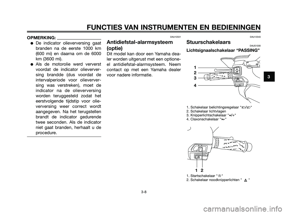 YAMAHA XMAX 125 2006  Instructieboekje (in Dutch) OPMERKING:
De indicator olieverversing gaat
branden na de eerste 1000 km
(600 mi) en daarna om de 6000
km (3600 mi).
Als de motorolie werd ververst
voordat de indicator olieverver-
sing brandde (dus