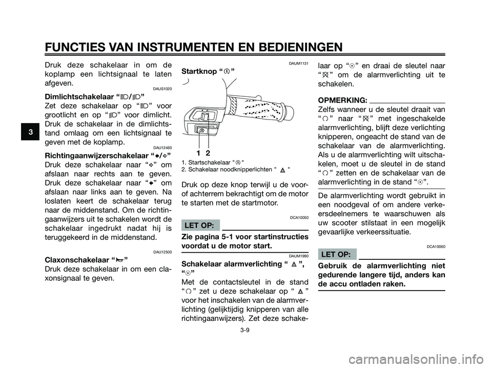 YAMAHA XMAX 125 2006  Instructieboekje (in Dutch) Druk deze schakelaar in om de
koplamp een lichtsignaal te laten
afgeven.
DAUS1020
Dimlichtschakelaar “j/k”
Zet deze schakelaar op “
j” voor
grootlicht en op “
k” voor dimlicht.
Druk de sch
