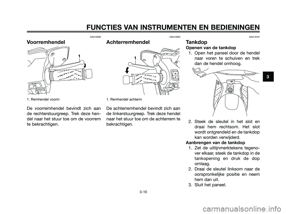 YAMAHA XMAX 125 2006  Instructieboekje (in Dutch) DAU12900
Voorremhendel
1. Remhendel voorin
De voorremhendel bevindt zich aan
de rechterstuurgreep. Trek deze hen-
del naar het stuur toe om de voorrem
te bekrachtigen.
DAU12950
Achterremhendel
1. Remh