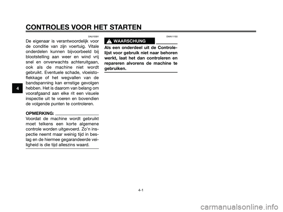 YAMAHA XMAX 125 2006  Instructieboekje (in Dutch) DAU15591
De eigenaar is verantwoordelijk voor
de conditie van zijn voertuig. Vitale
onderdelen kunnen bijvoorbeeld bij
blootstelling aan weer en wind vrij
snel en onverwachts achteruitgaan,
ook als de